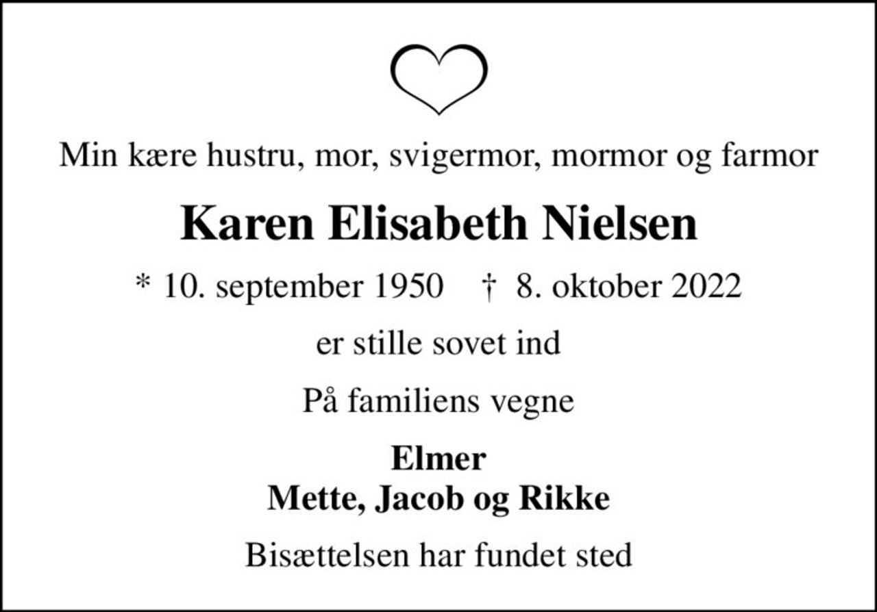 Min kære hustru, mor, svigermor, mormor og farmor
Karen Elisabeth Nielsen
* 10. september 1950    ✝ 8. oktober 2022
er stille sovet ind
På familiens vegne
Elmer Mette, Jacob og Rikke
Bisættelsen har fundet sted