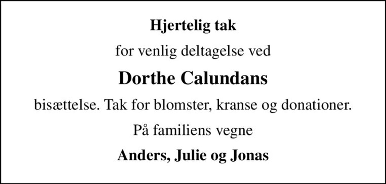 Hjertelig tak
for venlig deltagelse ved
Dorthe Calundans
bisættelse. Tak for blomster, kranse og donationer.
På familiens vegne
Anders, Julie og Jonas