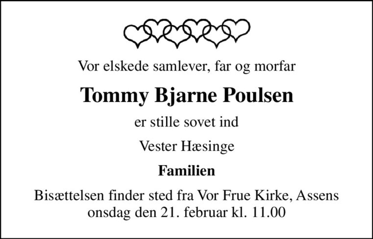 Vor elskede samlever, far og morfar
Tommy Bjarne Poulsen
er stille sovet ind
Vester Hæsinge
Familien
Bisættelsen finder sted fra Vor Frue Kirke, Assens  onsdag den 21. februar kl. 11.00