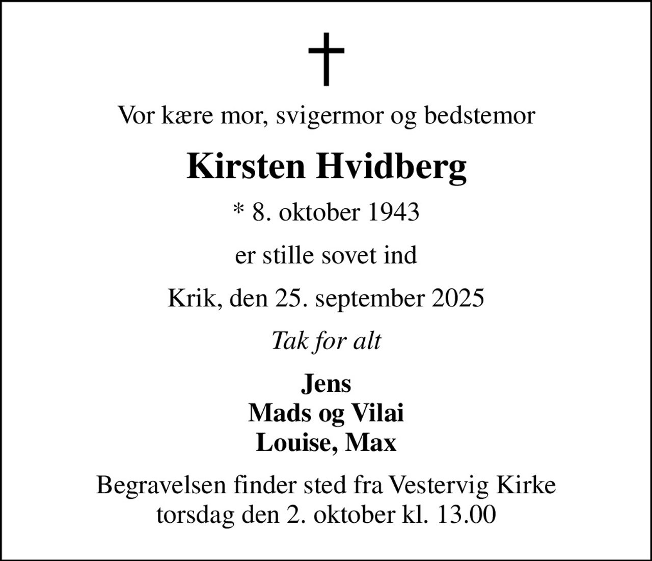 Vor kære mor, svigermor og bedstemor
Kirsten Hvidberg
* 8. oktober 1943
er stille sovet ind
Krik, den 25. september 2025
Tak for alt
Jens Mads og Vilai Louise, Max
Begravelsen finder sted fra Vestervig Kirke  torsdag den 2. oktober kl. 13.00