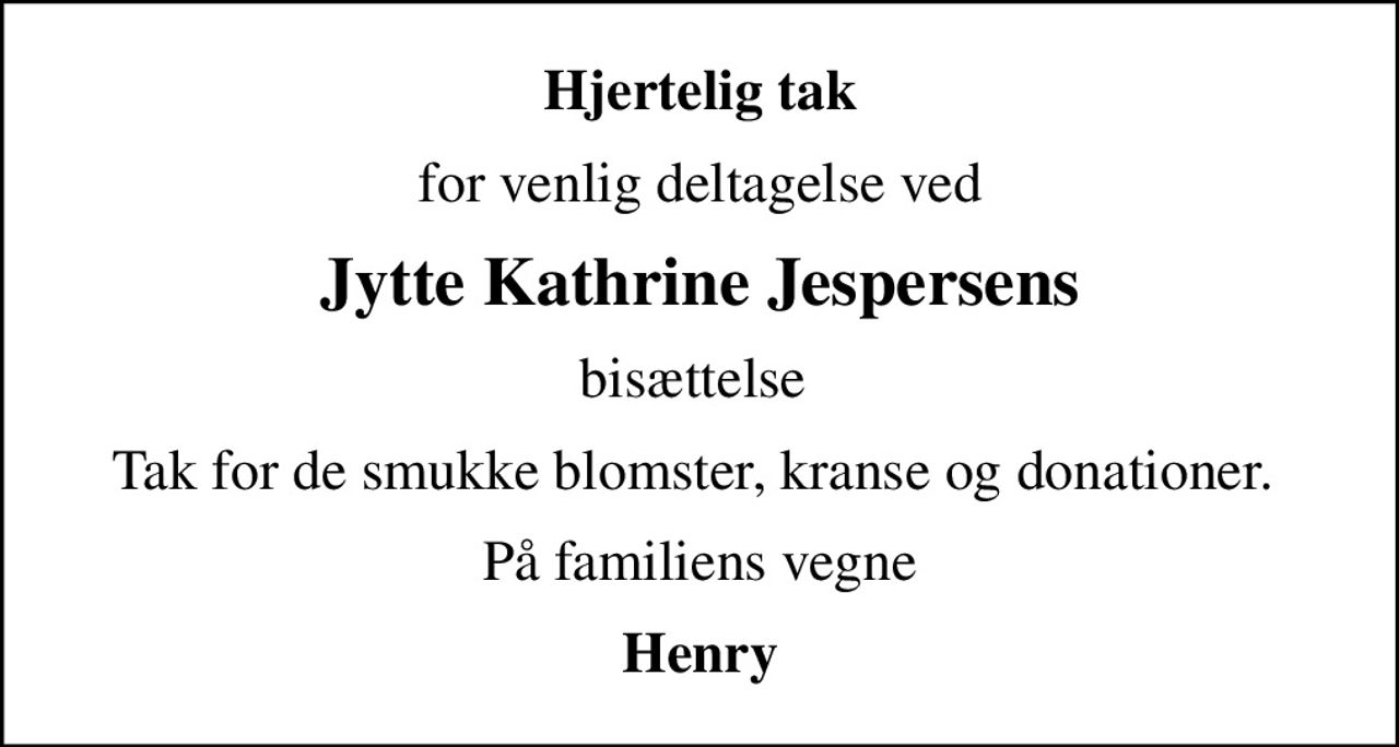 Hjertelig tak
for venlig deltagelse ved
Jytte Kathrine Jespersens
bisættelse 
Tak for de smukke blomster, kranse og donationer. 
På familiens vegne
Henry