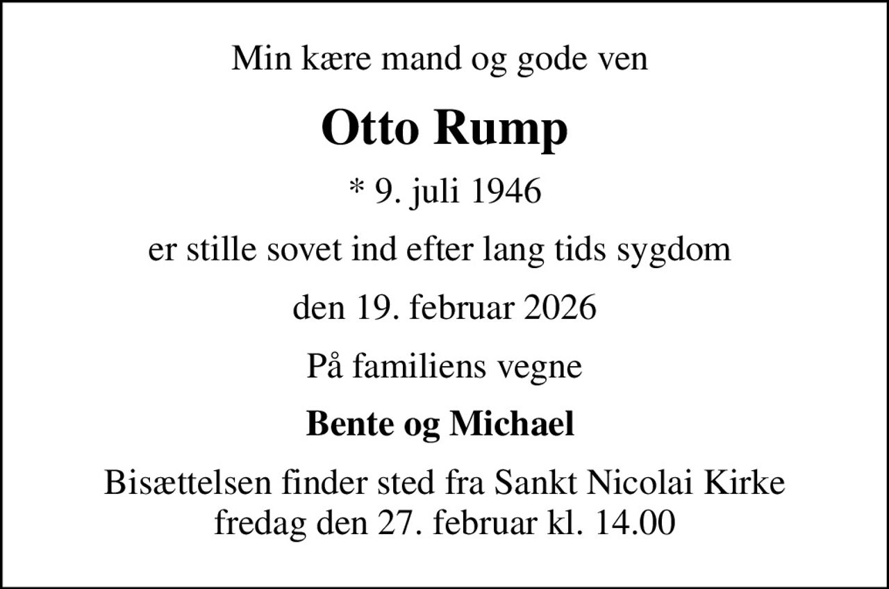 Min kære mand og gode ven 
Otto Rump
* 9. juli 1946
er stille sovet ind efter lang tids sygdom 
den 19. februar 2026
På familiens vegne
Bente og Michael 
Bisættelsen finder sted fra Sankt Nicolai Kirke  fredag den 27. februar kl. 14.00