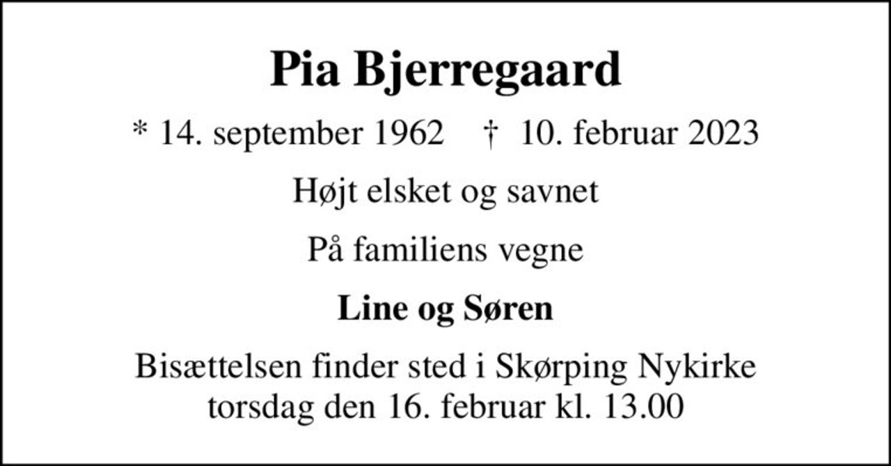 Pia Bjerregaard
* 14. september 1962    ✝ 10. februar 2023
Højt elsket og savnet
På familiens vegne
Line og Søren
Bisættelsen finder sted i Skørping Nykirke  torsdag den 16. februar kl. 13.00