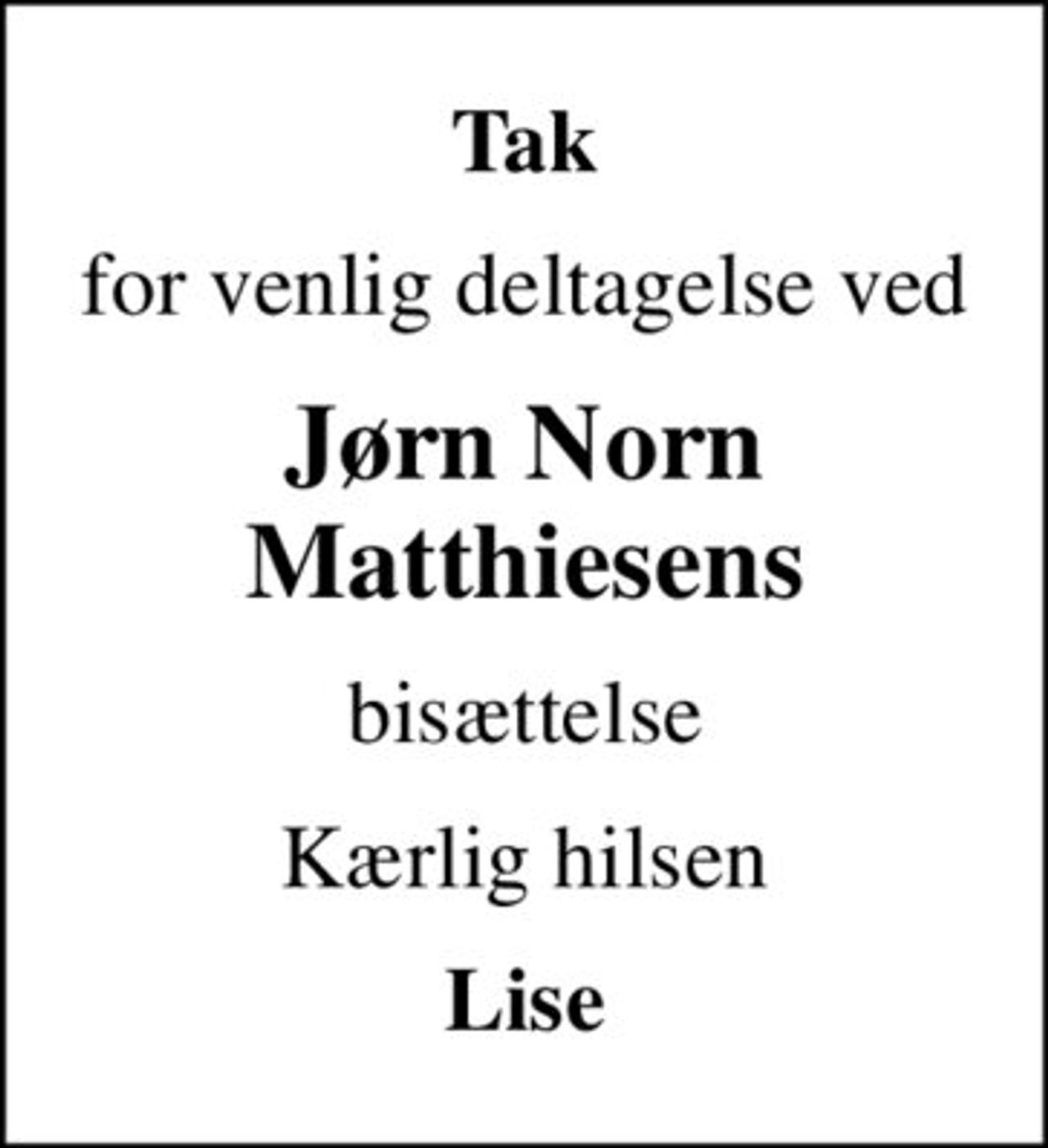 Tak
for venlig deltagelse ved
Jørn Norn Matthiesens
bisættelse
Kærlig hilsen
Lise
