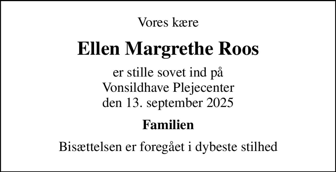 Vores kære
Ellen Margrethe Roos
er stille sovet ind på Vonsildhave Plejecenter den 13. september 2025
Familien
Bisættelsen er foregået i dybeste stilhed