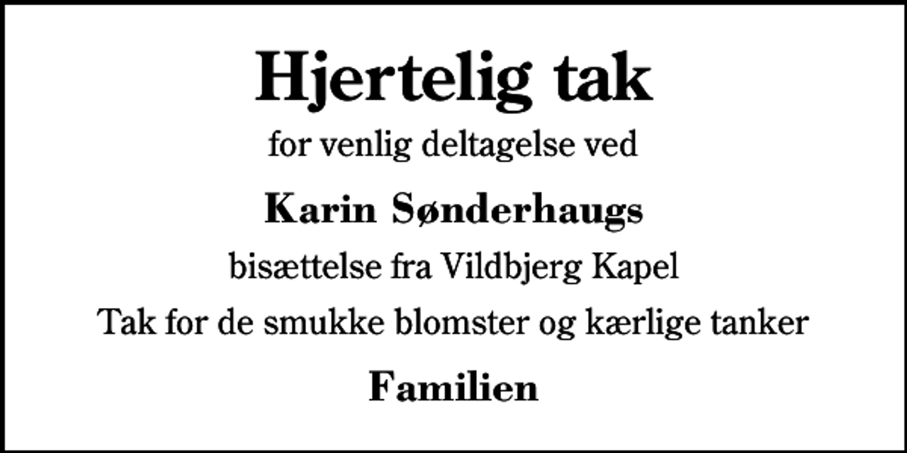 <p>Hjertelig tak<br />for venlig deltagelse ved<br />Karin Sønderhaugs<br />bisættelse fra Vildbjerg Kapel<br />Tak for de smukke blomster og kærlige tanker<br />Familien</p>