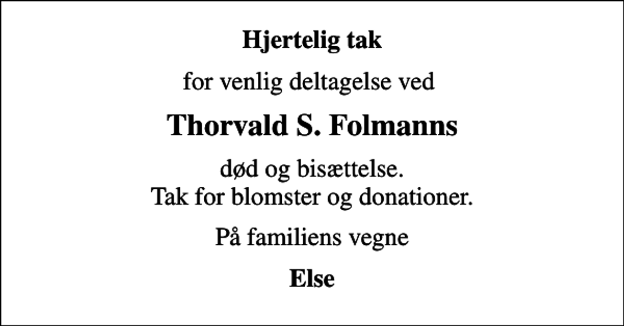 <p>Hjertelig tak<br />for venlig deltagelse ved<br />Thorvald S. Folmanns<br />død og bisættelse. Tak for blomster og donationer.<br />På familiens vegne<br />Else</p>