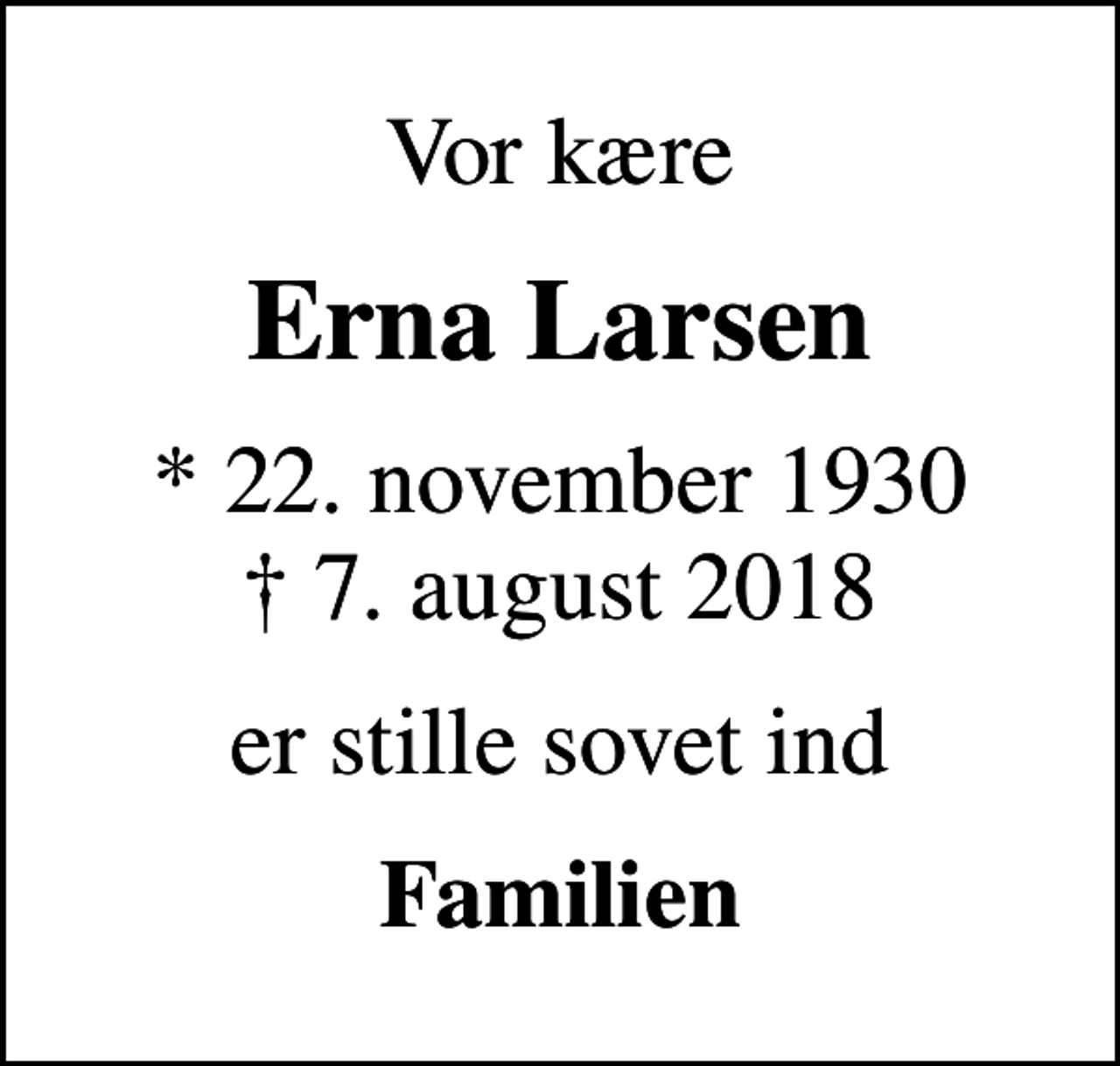 <p>Vor kære<br />Erna Larsen<br />* 22. november 1930<br />✝ 7. august 2018<br />er stille sovet ind<br />Familien</p>