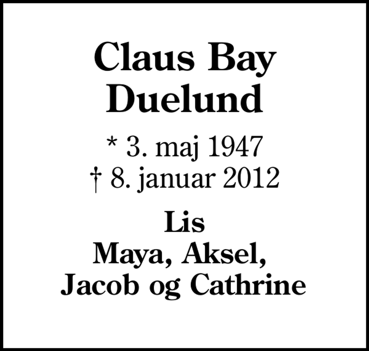 <p>Claus Bay Duelund<br />* 3. maj 1947<br />✝ 8. januar 2012<br />Lis Maya, Aksel, Jacob og Cathrine</p>