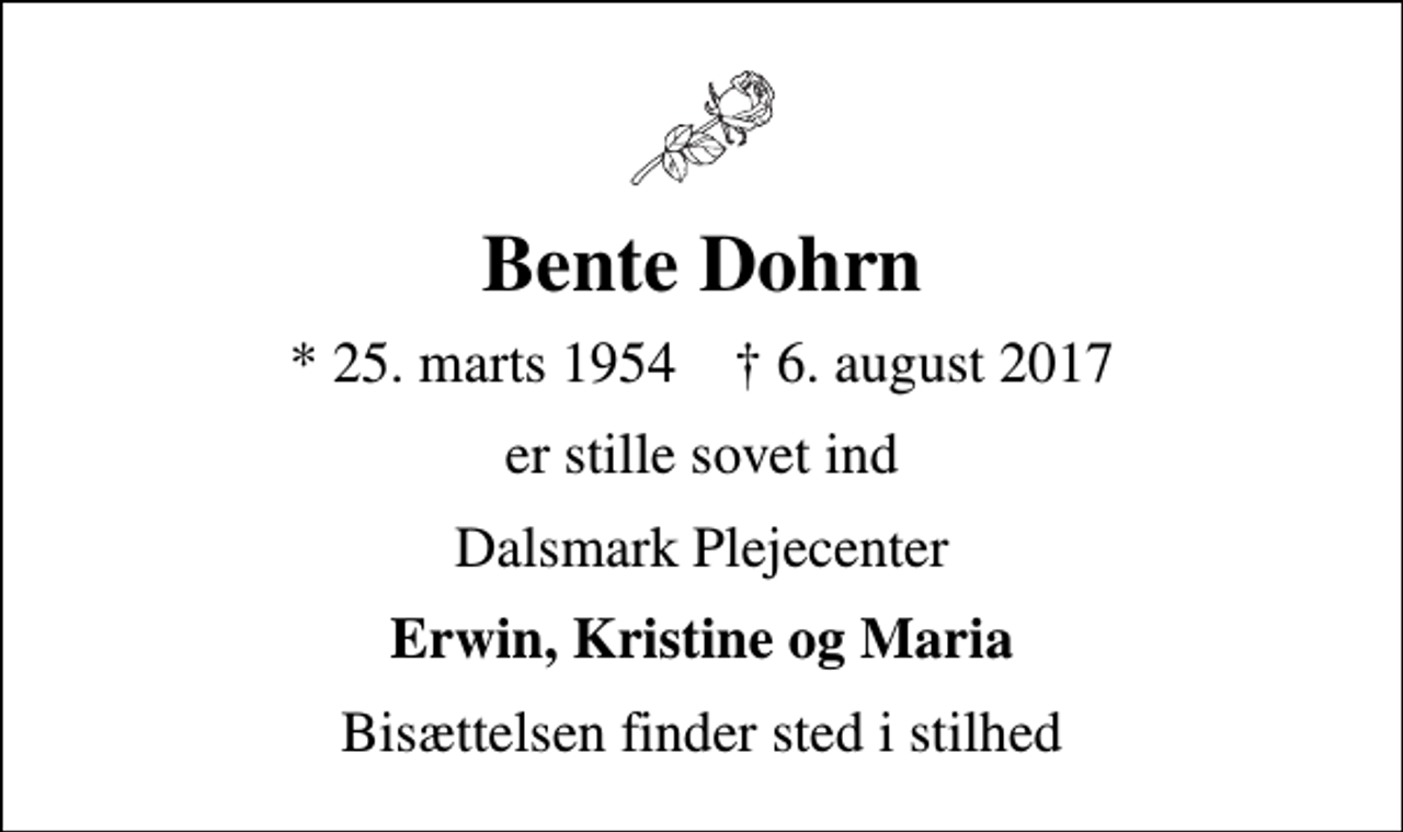 <p>Bente Dohrn<br />* 25. marts 1954 ✝ 6. august 2017<br />er stille sovet ind<br />Dalsmark Plejecenter<br />Erwin, Kristine og Maria<br />Bisættelsen finder sted i stilhed</p>