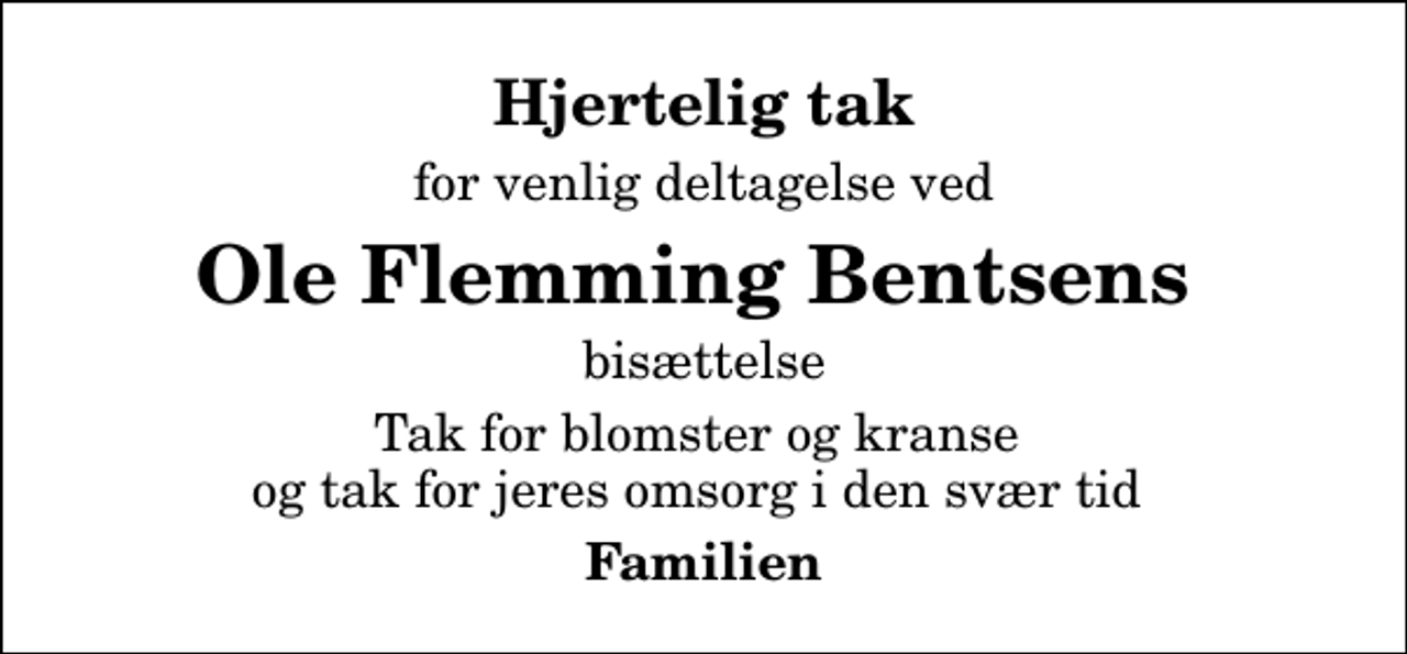 <p>Hjertelig tak<br />for venlig deltagelse ved<br />Ole Flemming Bentsens<br />bisættelse<br />Tak for blomster og kranse og tak for jeres omsorg i den svær tid<br />Familien</p>