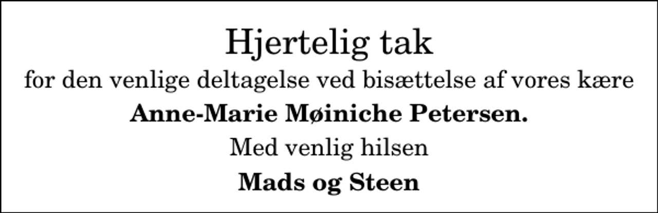 <p>Hjertelig tak<br />for den venlige deltagelse ved bisættelse af vores kære<br />Anne-Marie Møiniche Petersen.<br />Med venlig hilsen<br />Mads og Steen</p>