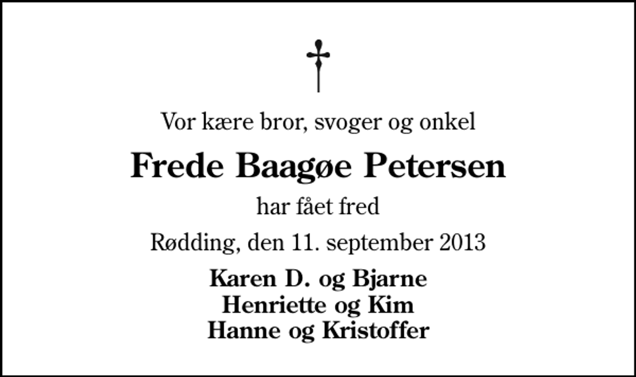 <p>Vor kære bror, svoger og onkel<br />Frede Baagøe Petersen<br />har fået fred<br />Rødding, den 11. september 2013<br />Karen D. og Bjarne Henriette og Kim Hanne og Kristoffer</p>