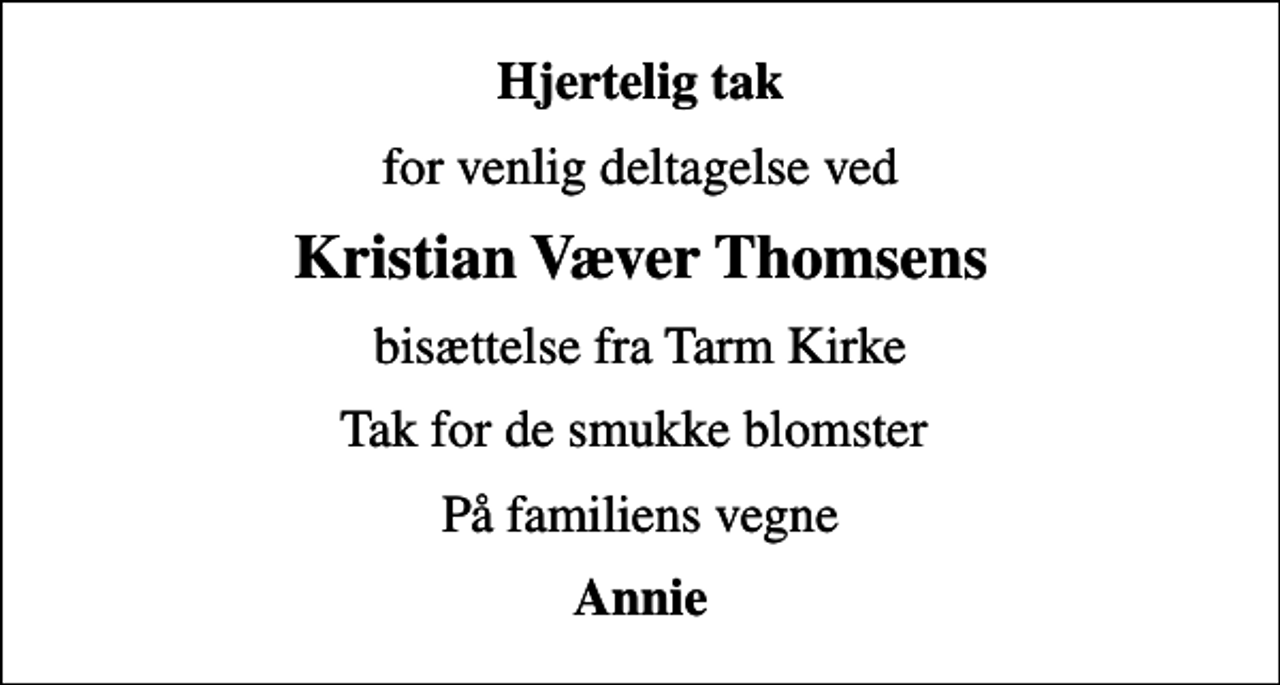<p>Hjertelig tak<br />for venlig deltagelse ved<br />Kristian Væver Thomsens<br />bisættelse fra Tarm Kirke<br />Tak for de smukke blomster<br />På familiens vegne<br />Annie</p>