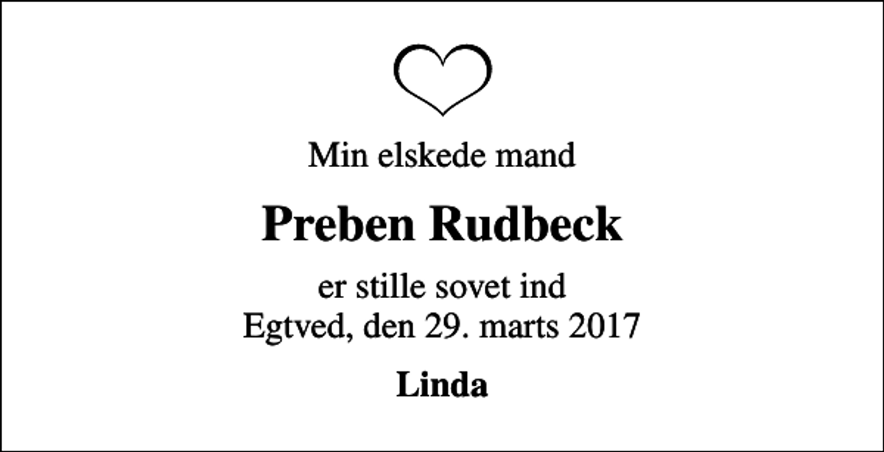 <p>Min elskede mand<br />Preben Rudbeck<br />er stille sovet ind Egtved, den 29. marts 2017<br />Linda</p>