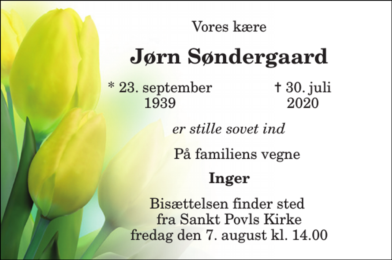 <p>Vores kære<br />Jørn Søndergaard<br />*​ 23. september 1939<br />✝ 30. juli 2020<br />er stille sovet ind<br />På familiens vegne<br />Inger<br />Bisættelsen finder sted fra Sankt Povls Kirke fredag den 7. august kl. 14.00</p>