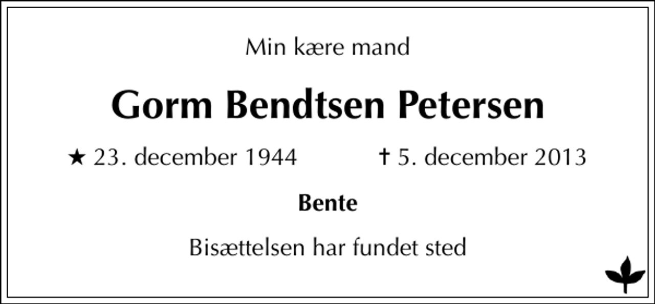 <p>Min kære mand<br />Gorm Bendtsen Petersen<br />* 23. december 1944 ✝ 5. december 2013<br />Bente<br />Bisættelsen har fundet sted</p>