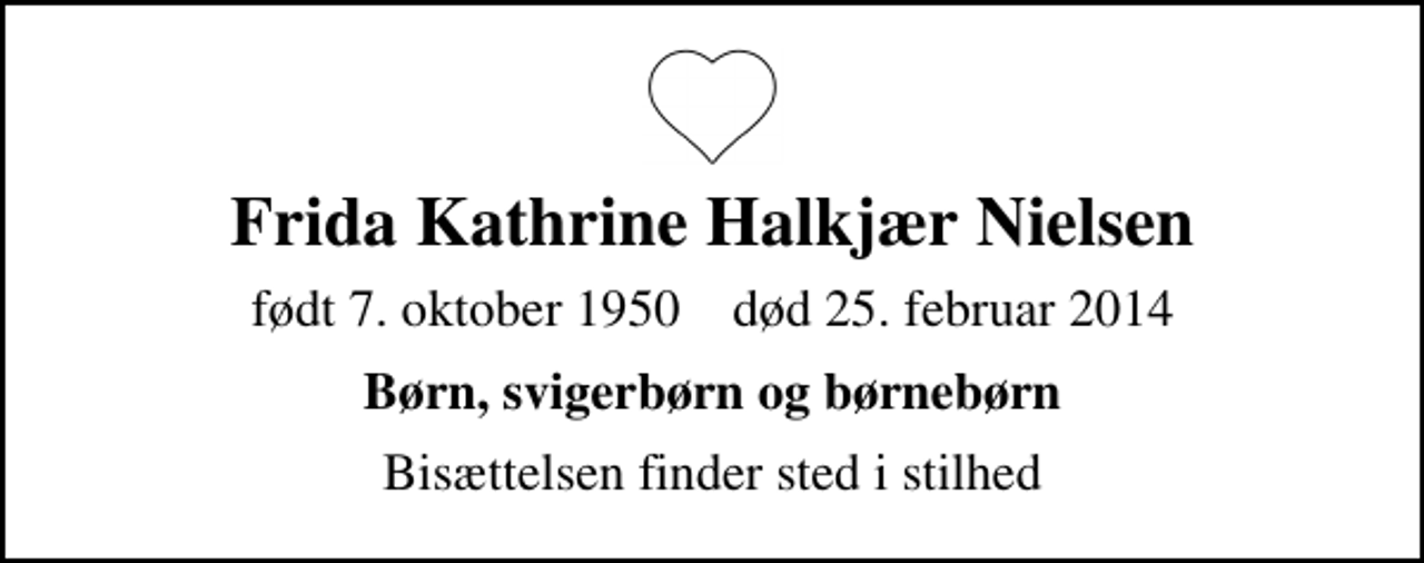 <p>Frida Kathrine Halkjær Nielsen<br />født 7. oktober 1950 død 25. februar 2014<br />Børn, svigerbørn og børnebørn<br />Bisættelsen finder sted i stilhed</p>