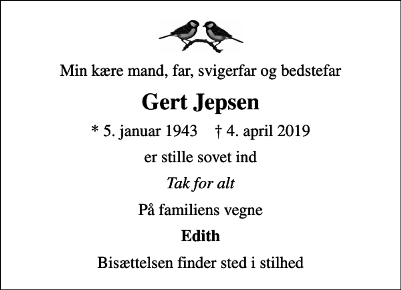 <p>Min kære mand, far, svigerfar og bedstefar<br />Gert Jepsen<br />* 5. januar 1943 ✝ 4. april 2019<br />er stille sovet ind<br />Tak for alt<br />På familiens vegne<br />Edith<br />Bisættelsen finder sted i stilhed</p>