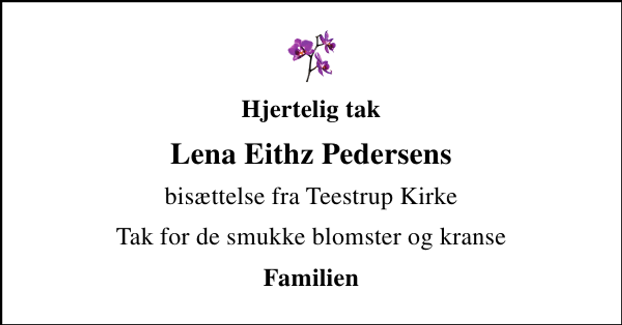 <p>Hjertelig tak<br />Lena Eithz Pedersens<br />bisættelse fra Teestrup Kirke<br />Tak for de smukke blomster og kranse<br />Familien</p>
