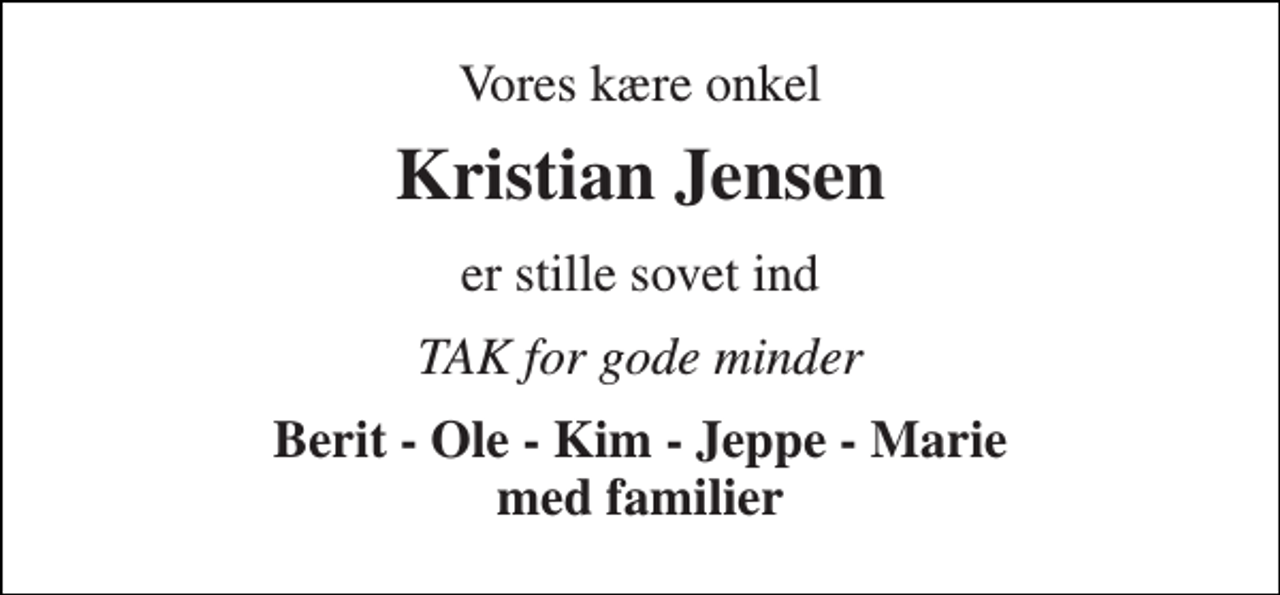 <p>Vores kære onkel<br />Kristian Jensen<br />er stille sovet ind<br />TAK for gode minder<br />Berit - Ole - Kim - Jeppe - Marie med familier</p>