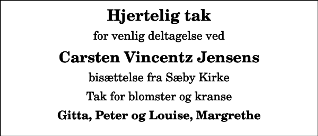 <p>Hjertelig tak<br />for venlig deltagelse ved<br />Carsten Vincentz Jensens<br />bisættelse fra Sæby Kirke<br />Tak for blomster og kranse<br />Gitta, Peter og Louise, Margrethe</p>