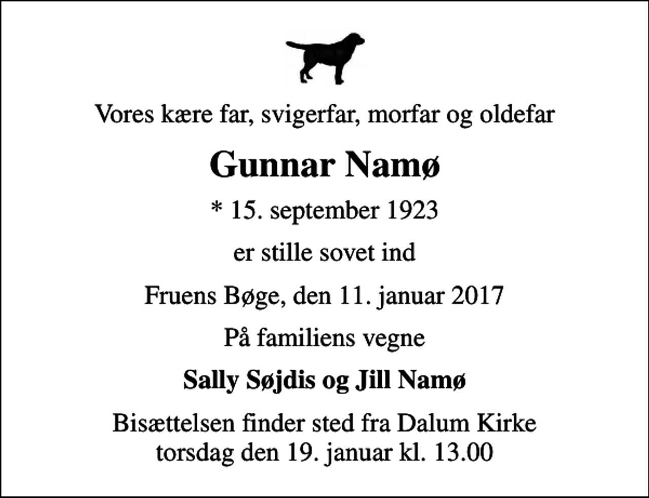 <p>Vores kære far, svigerfar, morfar og oldefar<br />Gunnar Namø<br />* 15. september 1923<br />er stille sovet ind<br />Fruens Bøge, den 11. januar 2017<br />På familiens vegne<br />Sally Søjdis og Jill Namø<br />Bisættelsen finder sted fra Dalum Kirke torsdag den 19. januar kl. 13.00</p>