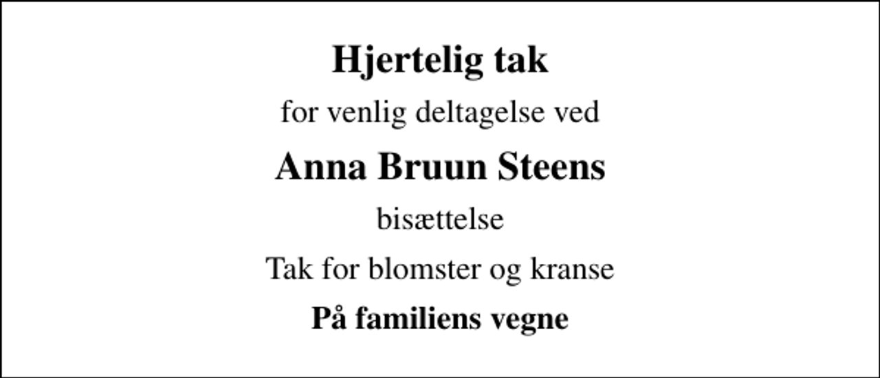<p>Hjertelig tak<br />for venlig deltagelse ved<br />Anna Bruun Steens<br />bisættelse<br />Tak for blomster og kranse<br />På familiens vegne</p>