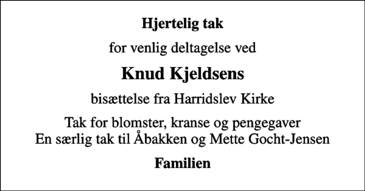 <p>Hjertelig tak<br />for venlig deltagelse ved<br />Knud Kjeldsens<br />bisættelse fra Harridslev Kirke<br />Tak for blomster, kranse og pengegaver En særlig tak til Åbakken og Mette Gocht-Jensen<br />Familien</p>