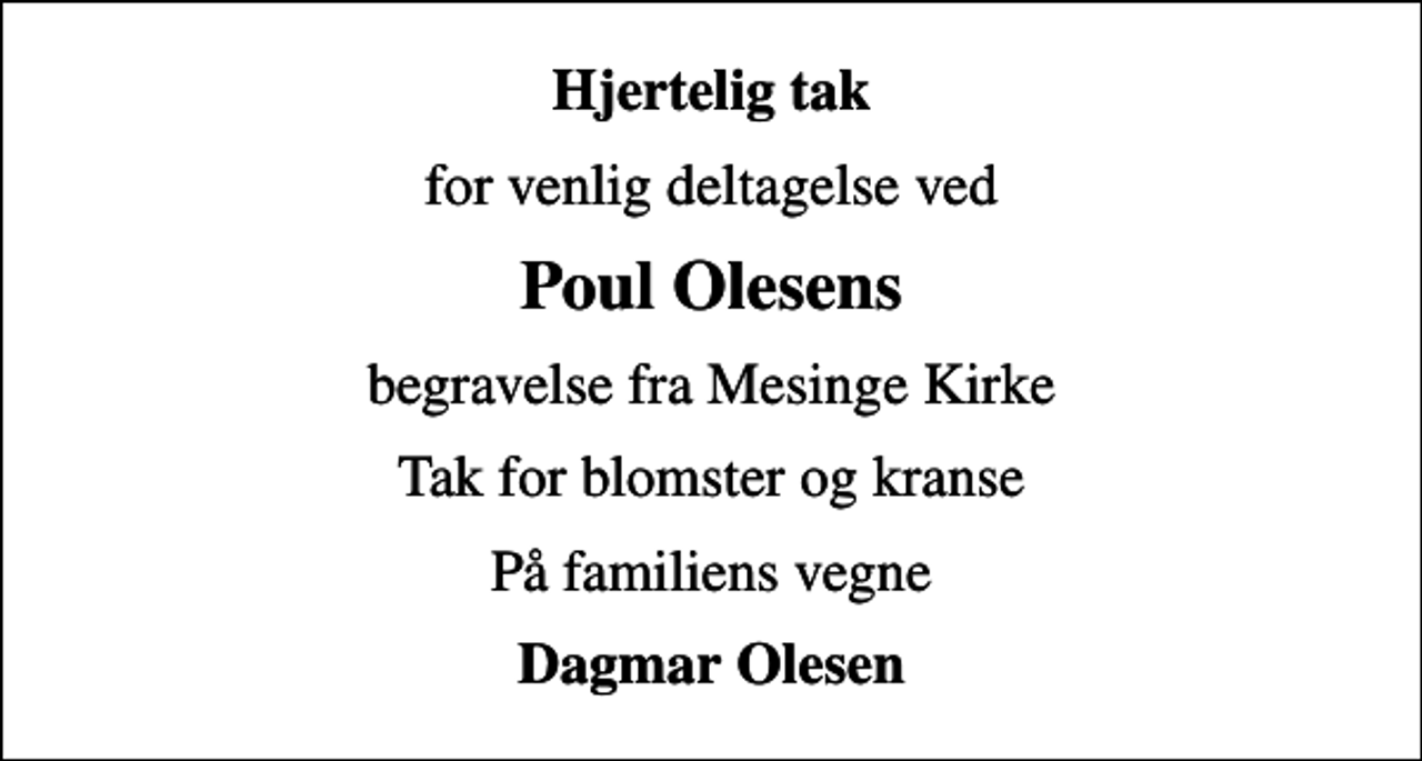 <p>Hjertelig tak<br />for venlig deltagelse ved<br />Poul Olesens<br />begravelse fra Mesinge Kirke<br />Tak for blomster og kranse<br />På familiens vegne<br />Dagmar Olesen</p>