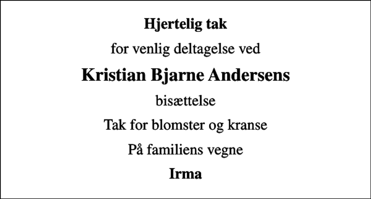<p>Hjertelig tak<br />for venlig deltagelse ved<br />Kristian Bjarne Andersens<br />bisættelse<br />Tak for blomster og kranse<br />På familiens vegne<br />Irma</p>