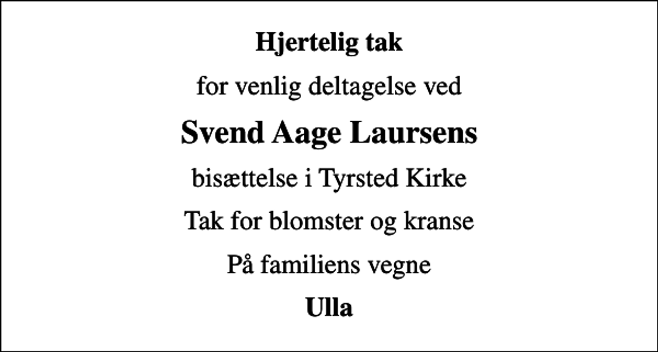 <p>Hjertelig tak<br />for venlig deltagelse ved<br />Svend Aage Laursens<br />bisættelse i Tyrsted Kirke<br />Tak for blomster og kranse<br />På familiens vegne<br />Ulla</p>