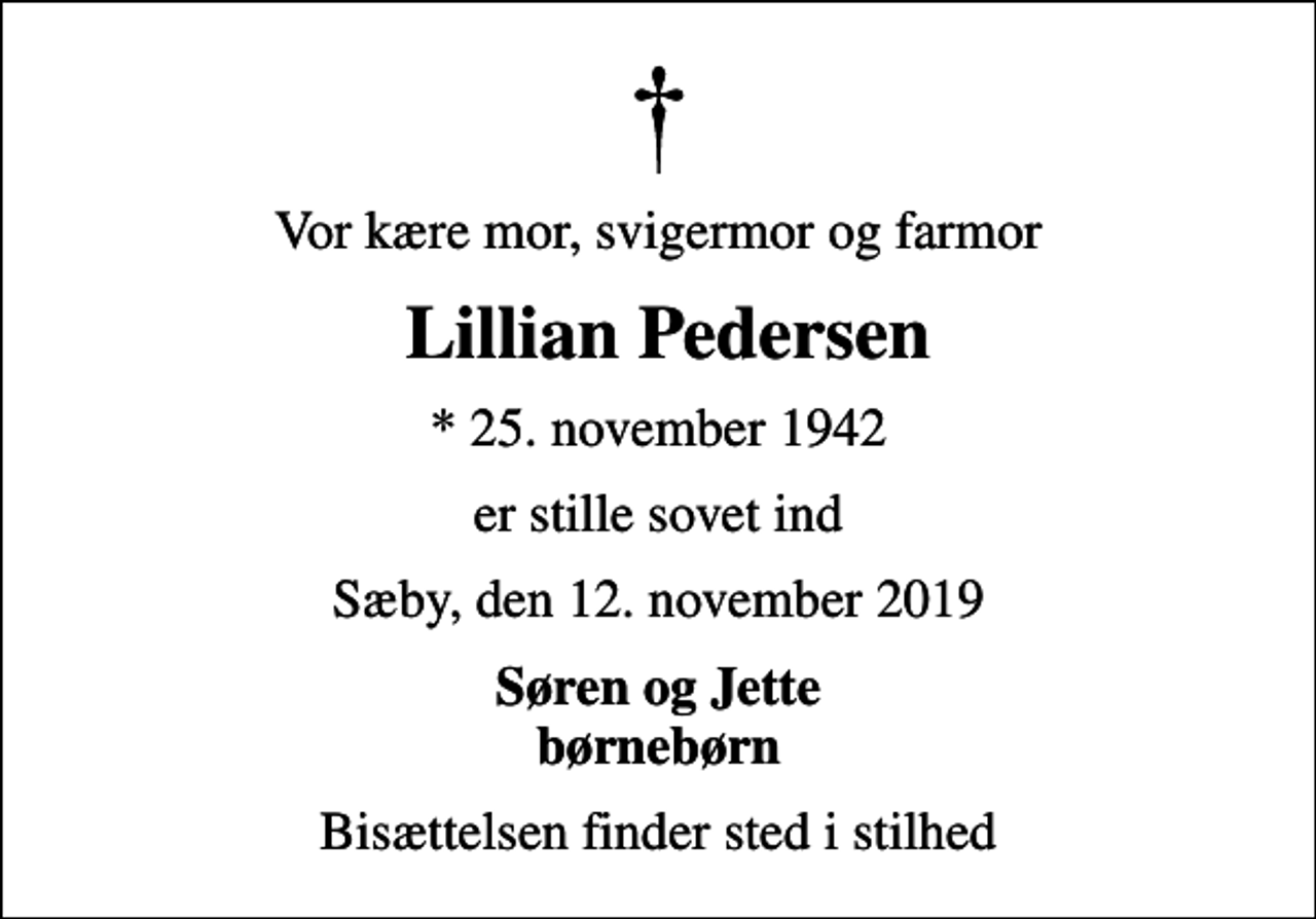 <p>Vor kære mor, svigermor og farmor<br />Lillian Pedersen<br />* 25. november 1942<br />er stille sovet ind<br />Sæby, den 12. november 2019<br />Søren og Jette børnebørn<br />Bisættelsen finder sted i stilhed</p>