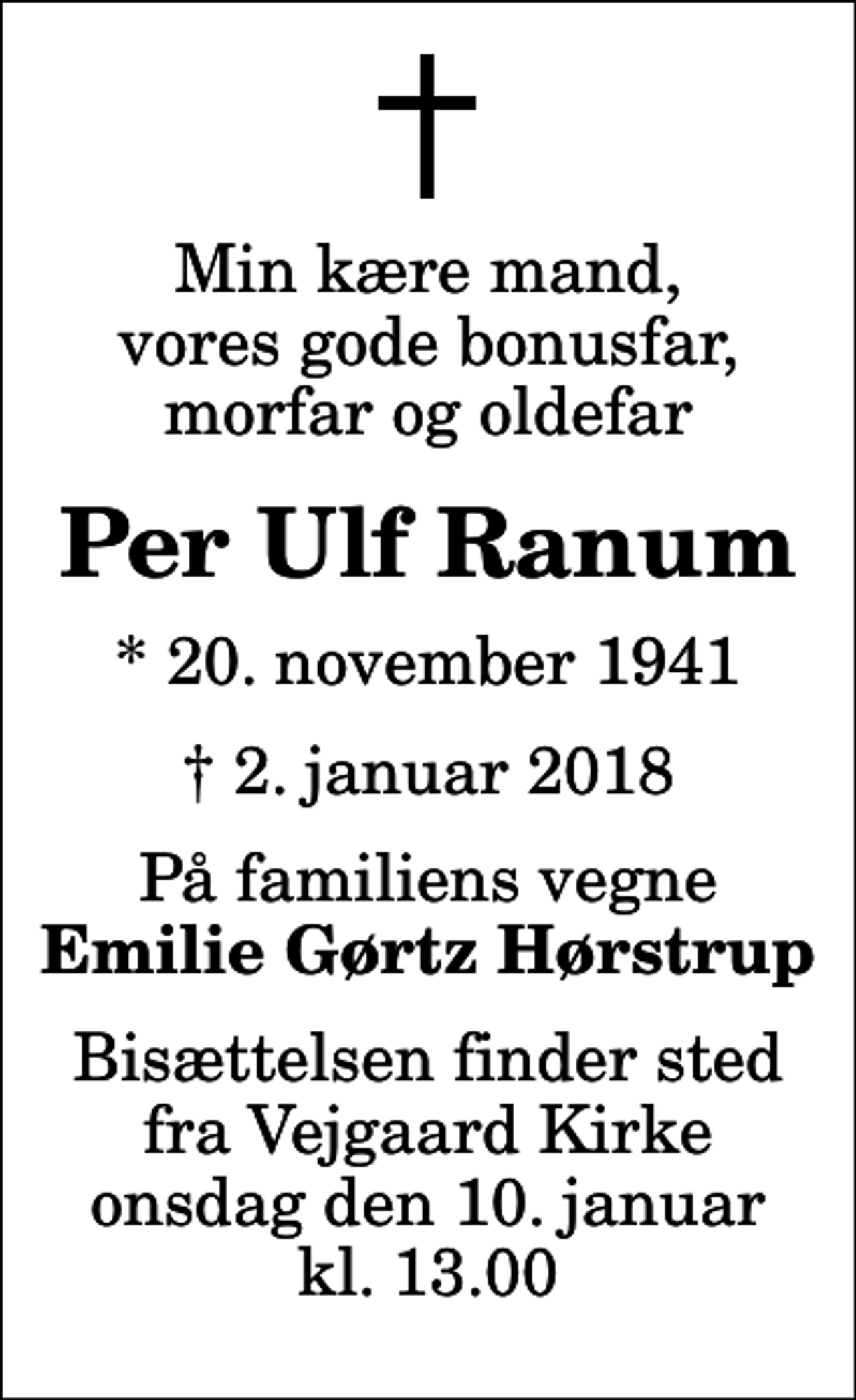 <p>Min kære mand, vores gode bonusfar, morfar og oldefar<br />Per Ulf Ranum<br />* 20. november 1941<br />✝ 2. januar 2018<br />På familiens vegne<br />Emilie Gørtz Hørstrup<br />Bisættelsen finder sted fra Vejgaard Kirke onsdag den 10. januar kl. 13.00</p>