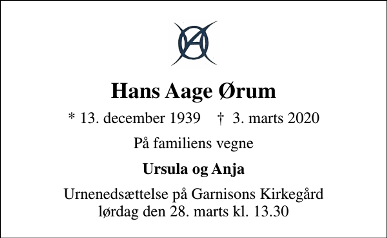 <p>Hans Aage Ørum<br />* 13. december 1939 ✝ 3. marts 2020<br />På familiens vegne<br />Ursula og Anja<br />Urnenedsættelse på Garnisons Kirkegård lørdag den 28. marts kl. 13.30</p>