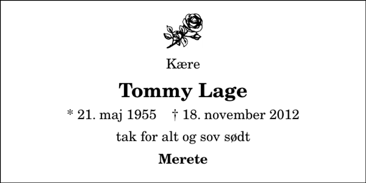 <p>Kære<br />Tommy Lage<br />* 21. maj 1955 ✝ 18. november 2012<br />tak for alt og sov sødt<br />Merete</p>