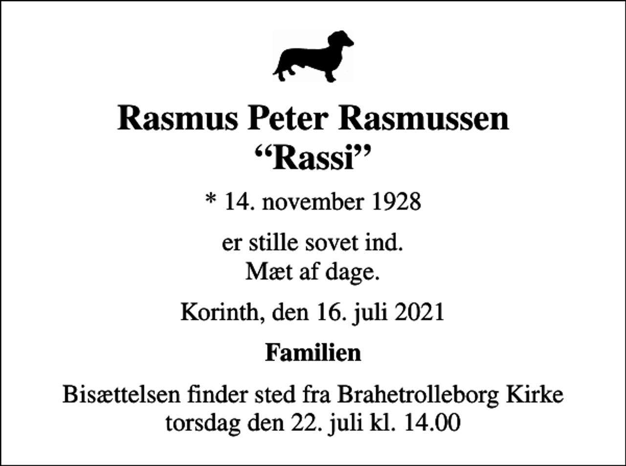 <p>Rasmus Peter Rasmussen Rassi<br />* 14. november 1928<br />er stille sovet ind. Mæt af dage.<br />Korinth, den 16. juli 2021<br />Familien<br />Bisættelsen finder sted fra Brahetrolleborg Kirke torsdag den 22. juli kl. 14.00</p>