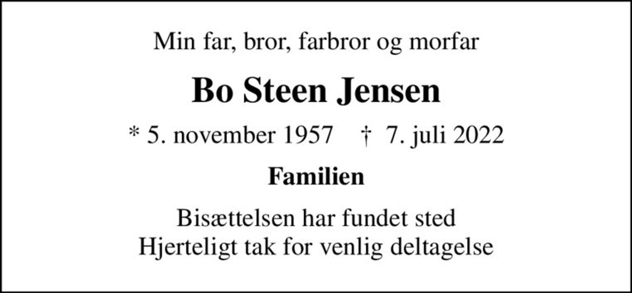 Min far, bror, farbror og morfar
Bo Steen Jensen
* 5. november 1957    ✝ 7. juli 2022
Familien
Bisættelsen har fundet sted Hjerteligt tak for venlig deltagelse