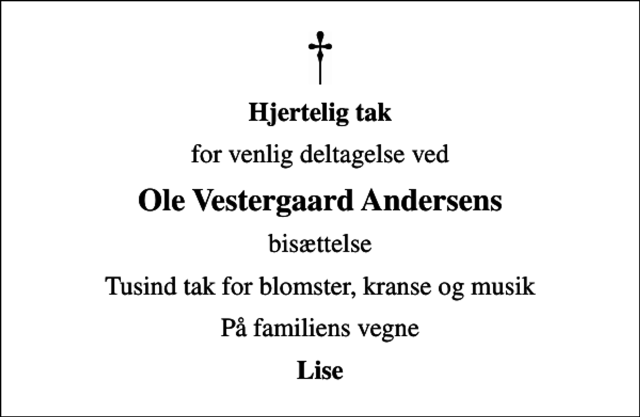 <p>Hjertelig tak<br />for venlig deltagelse ved<br />Ole Vestergaard Andersens<br />bisættelse<br />Tusind tak for blomster, kranse og musik<br />På familiens vegne<br />Lise</p>