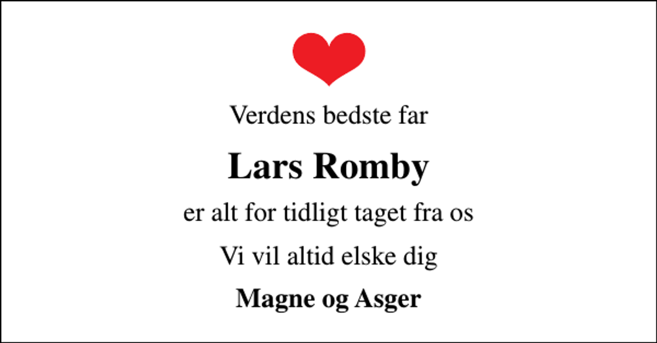 <p>Verdens bedste far<br />Lars Romby<br />er alt for tidligt taget fra os<br />Vi vil altid elske dig<br />Magne og Asger</p>