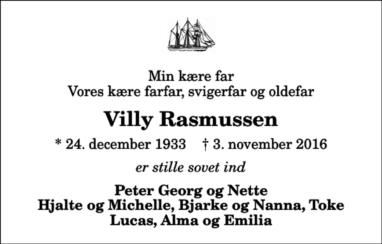 <p>Min kære far Vores kære farfar, svigerfar og oldefar<br />Villy Rasmussen<br />* 24. december 1933 ✝ 3. november 2016<br />er stille sovet ind<br />Peter Georg og Nette Hjalte og Michelle, Bjarke og Nanna, Toke Lucas, Alma og Emilia</p>