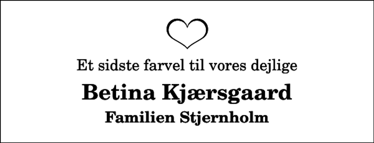 <p>Et sidste farvel til vores dejlige<br />Betina Kjærsgaard<br />Familien Stjernholm</p>