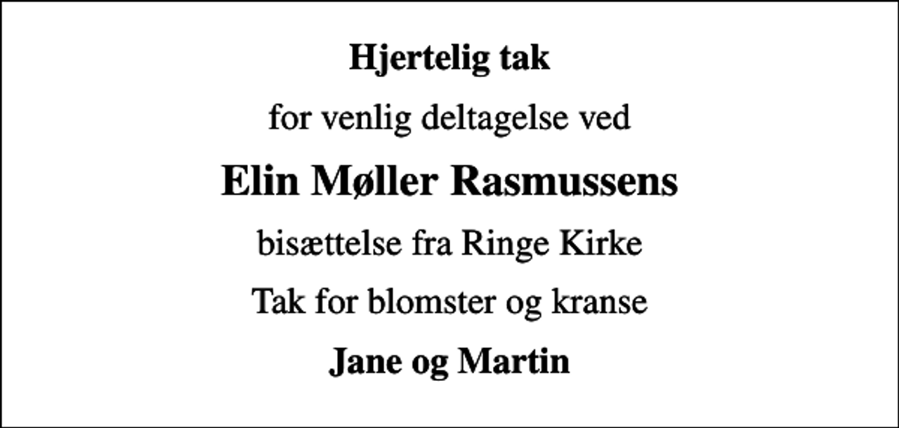 <p>Hjertelig tak<br />for venlig deltagelse ved<br />Elin Møller Rasmussens<br />bisættelse fra Ringe Kirke<br />Tak for blomster og kranse<br />Jane og Martin</p>