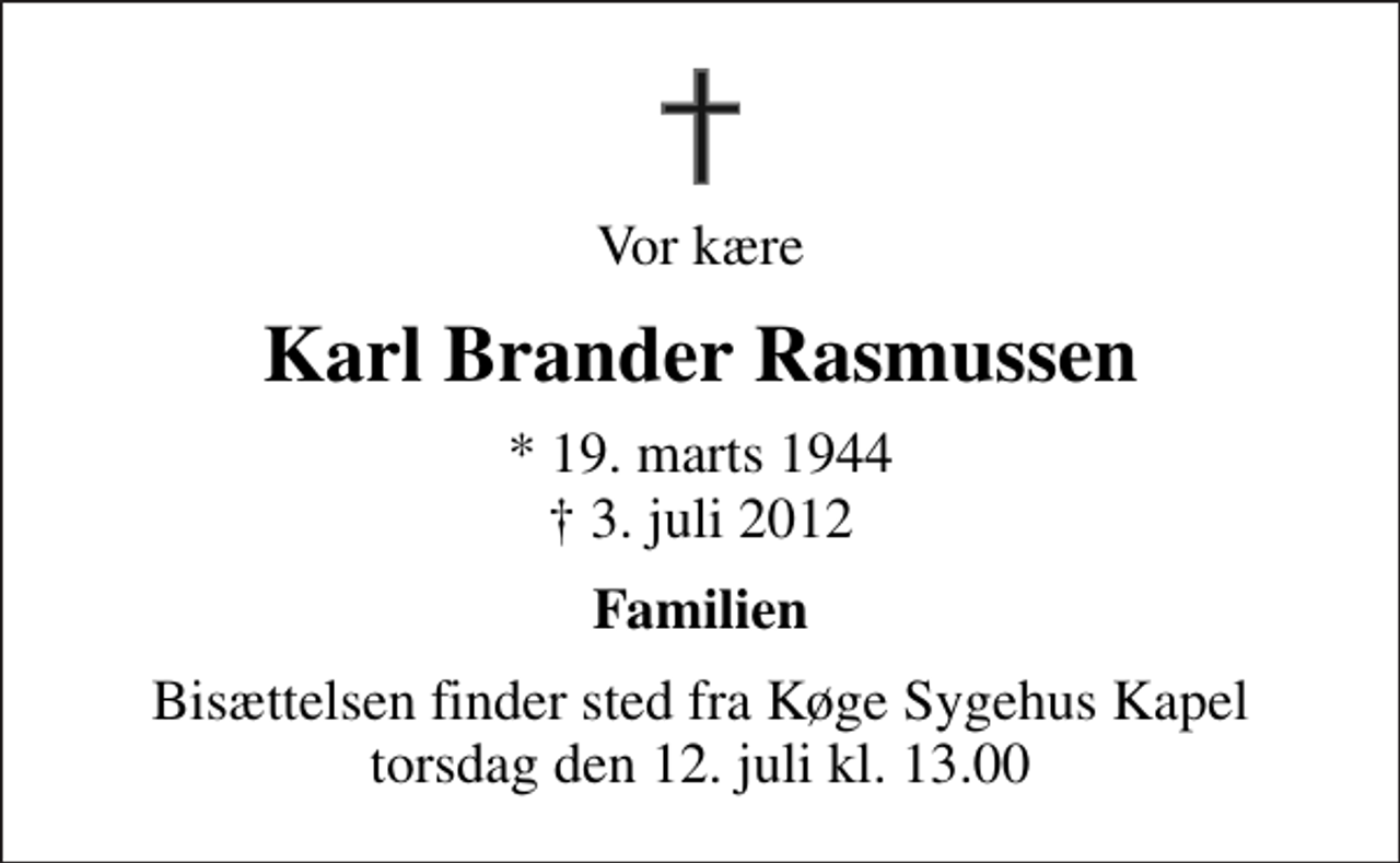 <p>Vor kære<br />Karl Brander Rasmussen<br />* 19. marts 1944<br />✝ 3. juli 2012<br />Familien<br />Bisættelsen finder sted fra Køge Sygehus Kapel torsdag den 12. juli kl. 13.00</p>