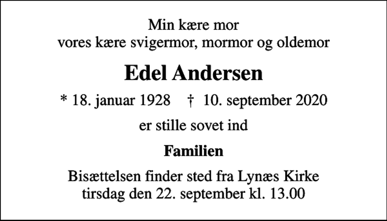 <p>Min kære mor vores kære svigermor, mormor og oldemor<br />Edel Andersen<br />* 18. januar 1928 ✝ 10. september 2020<br />er stille sovet ind<br />Familien<br />Bisættelsen finder sted fra Lynæs Kirke tirsdag den 22. september kl. 13.00</p>