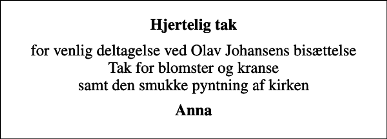 <p>Hjertelig tak<br />for venlig deltagelse ved Olav Johansens bisættelse Tak for blomster og kranse samt den smukke pyntning af kirken<br />Anna</p>