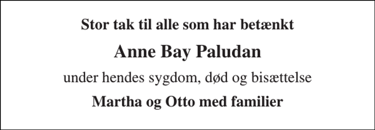 <p>Stor tak til alle som har betænkt<br />Anne Bay Paludan<br />under hendes sygdom, død og bisættelse<br />Martha og Otto med familier</p>