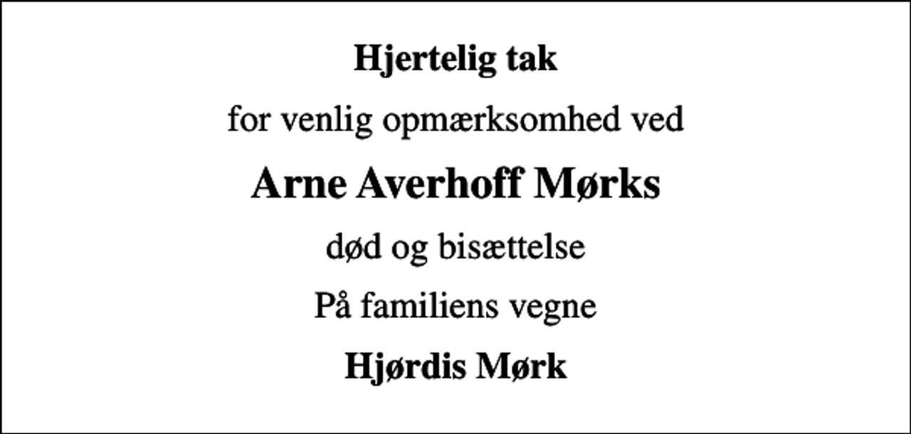 <p>Hjertelig tak<br />for venlig opmærksomhed ved<br />Arne Averhoff Mørks<br />død og bisættelse<br />På familiens vegne<br />Hjørdis Mørk</p>