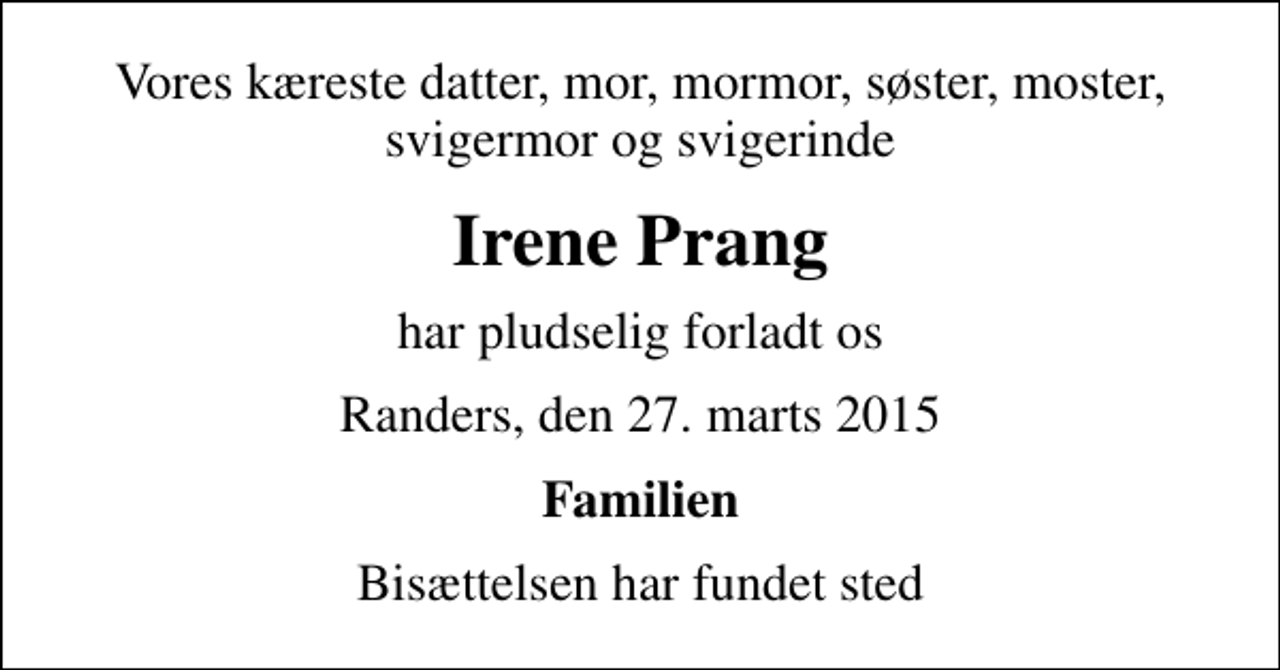 <p>Vores kæreste datter, mor, mormor, søster, moster, svigermor og svigerinde<br />Irene Prang<br />har pludselig forladt os<br />Randers, den 27. marts 2015<br />Familien<br />Bisættelsen har fundet sted</p>