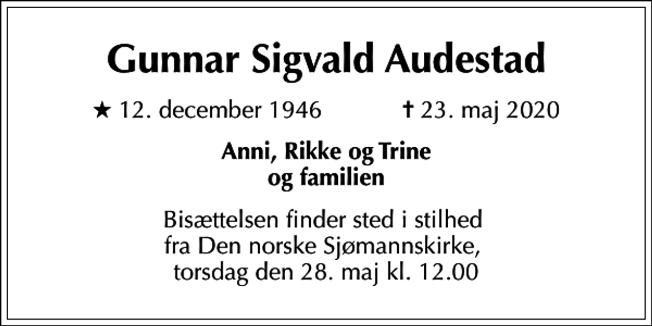 <p>Gunnar Sigvald Audestad<br />* 12. december 1946 ✝ 23. maj 2020<br />Anni, Rikke og Trine og familien<br />Bisættelsen finder sted i stilhed fra Den norske Sjømannskirke, torsdag den 28. maj kl. 12.00</p>